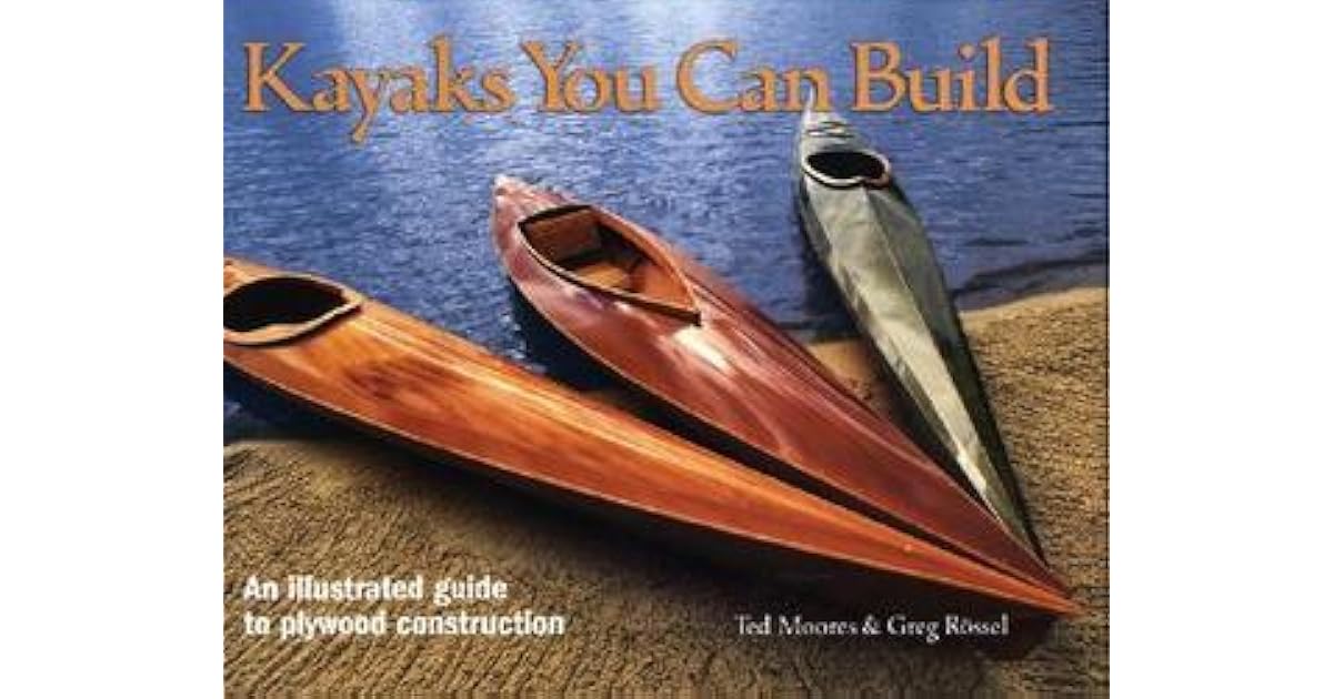 Kayaks You Can Build An Illustrated Guide To Plywood Construction By Ted Moores