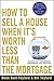 How to Sell a House When It's Worth Less Than the Mortgage: Options for "Underwater" Homeowners and Investors