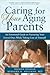 Caring for Your Aging Parents: An Emotional Guide to Nurturing Your Loved Ones while Taking Care of Yourself