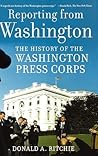 Reporting from Washington: The History of the Washington Press Corps Reporting from Washington: The History of the Washington Press Corps