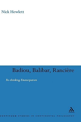 Badiou, Balibar, Ranciere: Re-thinking Emancipation (Continuum Studies in Continental Philosophy, 62)