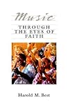Music Through the Eyes of Faith: A Study of Worship and the Theology of Creation for Christian Musicians and Students