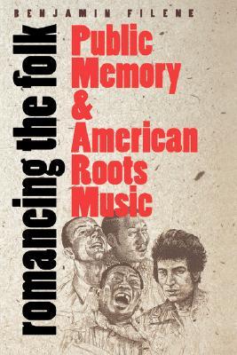 Romancing the Folk: Public Memory and American Roots Music (Cultural Studies of the United States)