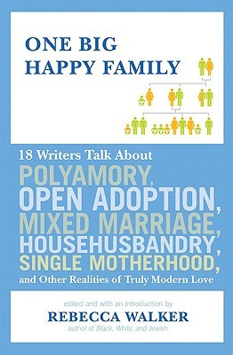 One Big Happy Family: 18 Writers Talk About Polyamory, Open Adoption, Mixed Marriage, Househusbandry, Single Motherhood, and Other Realities of Truly Modern Love (Hardcover)