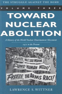 Toward Nuclear Abolition: A History of the World Nuclear Disarmament Movement, 1971-Present (Stanford Nuclear Age Series) (Volume 3)