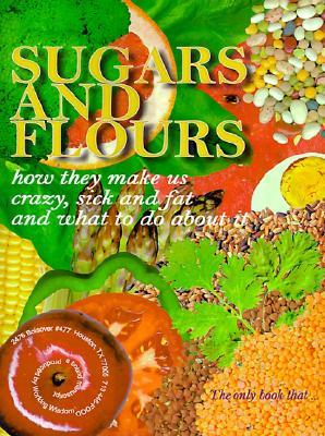 Sugars and Flours: How They Make us Crazy, Sick and Fat, and What to do About It (Paperback)