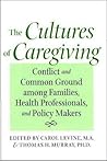 The Cultures of Caregiving: Conflict and Common Ground among Families, Health Professionals, and Policy Makers (Bioethics)