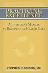 Practicing Excellence: A Physician's Manual to Exceptional Health Care Practicing Excellence: A Physician's Manual to Exceptional Health Care