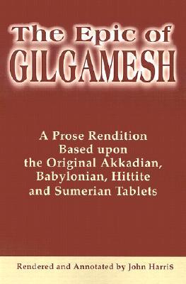 The Epic of Gilgamesh: A Prose Rendition Based upon the Original Akkadian, Babylonian, Hittite and Sumerian Tablets