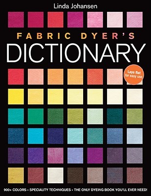 Fabric Dyer's Dictionary: 900+ Colors, Specialty Techniques, The Only Dyeing Book You'll Ever Need!