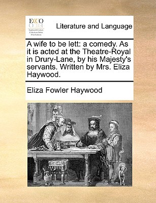 A Wife to Be Lett: A Comedy. as It Is Acted at the Theatre-Royal in Drury-Lane, by His Majesty's Servants. Written by Mrs. Eliza Haywood. (Paperback)