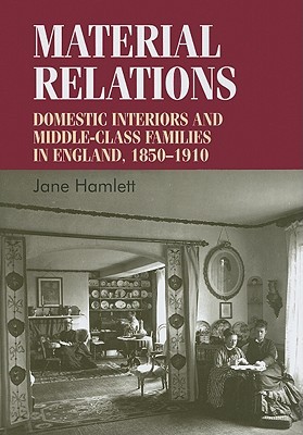 Material relations: Domestic interiors and middle–class families in England, 1850–1910 (Studies in Design and Material Culture)