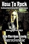 How To Rock: The Ultimate Guide To Making It BIG In The Music Business