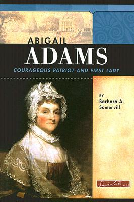 Abigail Adams: Courageous Patriot and First Lady (Signature Lives: Revolutionary War Era)