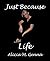 Just Because Life