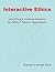Interactive Ethics: How Ethical and Unethical Decisions Are REALLY Made in Organizations, 2nd Edition