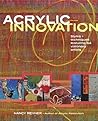Acrylic Innovation: Styles and Techniques Featuring 64 Visionary Artists Acrylic Innovation: Styles and Techniques Featuring 64 Visionary Artists