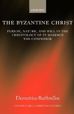 The Byzantine Christ: Person, Nature, and Will in the Christology of Saint Maximus the Confessor (Oxford Early Christian Studies)