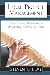 Legal Project Management: Control Costs, Meet Schedules, Manage Risks, and Maintain Sanity