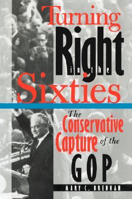 Turning Right in the Sixties: The Conservative Capture of the GOP (Paperback)