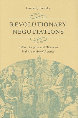 Revolutionary Negotiations: Indians, Empires, and Diplomats in the Founding of America (Jeffersonian America)