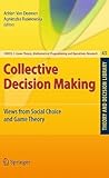 Collective Decision Making: Views from Social Choice and Game Theory (Theory and Decision Library C, 43) Collective Decision Making: Views from Social Choice and Game Theory (Theory and Decision Library C, 43)