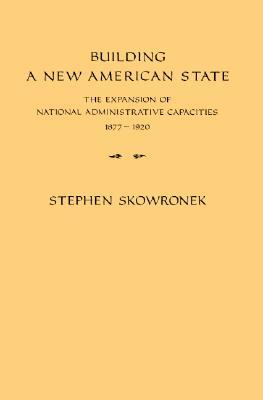 Building a New American State: The Expansion of National Administrative Capacities 1877-1920 (Paperback)