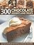 300 Chocolate Desserts and Treats: Rich recipes for hot and cold desserts, ice creams, tarts, pies, candies, bars, truffles and drinks, with over 300 mouthwatering photographs