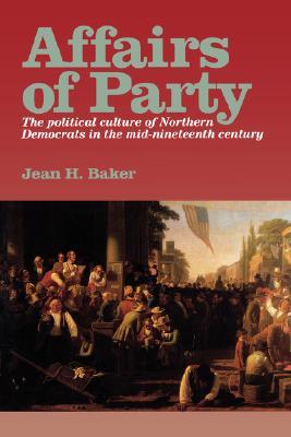 Affairs of Party: The Political Culture of Northern Democrats in the Mid–Nineteenth Century. (The North's Civil War)