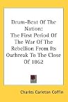 Drum-Beat Of The Nation: The First Period Of The War Of The Rebellion From Its Outbreak To The Close Of 1862 Drum-Beat Of The Nation: The First Period Of The War Of The Rebellion From Its Outbreak To The Close Of 1862