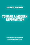 Toward a Modern Reformation: A Call for Evangelical Protestants to Recover Our Reformation Heritage Toward a Modern Reformation: A Call for Evangelical Protestants to Recover Our Reformation Heritage