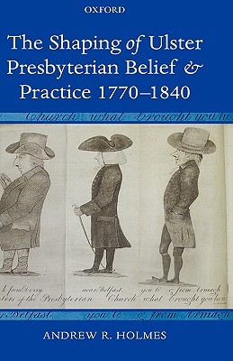 The Shaping of Ulster Presbyterian Belief and Practice, 1770-1840 (Hardcover)