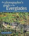 The Photographer's Guide to the Everglades: Where to Find Perfect Shots and How to Take Them (The Photographer's Guide)