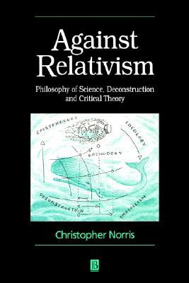Against Relativism: Philosophy of Science, Deconstruction, and Critical Theory (de Vries Lectures in Economics)