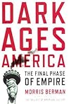 Dark Ages America by Morris Berman