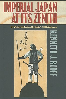 Imperial Japan at Its Zenith: The Wartime Celebration of the Empire's 2,600th Anniversary (Studies of the Weatherhead East Asia Institute)