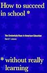 How to Succeed in School Without Really Learning: The Credentials Race in American Education How to Succeed in School Without Really Learning: The Credentials Race in American Education