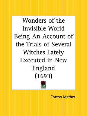 Wonders of the Invisible World Being An Account of the Trials of Several Witches Lately Executed in New England