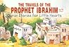 The Travels of the Prophet Ibrahim (Quran Stories for Little Hearts)