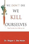 We Don't Die We Kill Ourselves: Our Foods Are Killing Us!