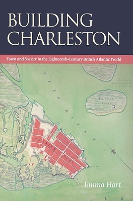 Building Charleston: Town and Society in the Eighteenth-Century British Atlantic World (Hardcover)