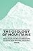 The Geology of Mountains - A Collection of Historical Articles on the Rock Formations of Mountains Around the World