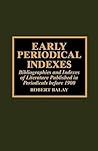 Early Periodical Indexes: Bibliographies and Indexes of Literature Published in Periodicals before 1900 Early Periodical Indexes: Bibliographies and Indexes of Literature Published in Periodicals before 1900