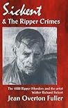 Sickert and the Ripper Crimes: The 1888 Ripper Murders and the artist Walter Richard Sickert