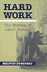 Hard Work: The Making Of Labor History (Working Class in American History) Hard Work: The Making Of Labor History (Working Class in American History)