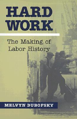 Hard Work: The Making Of Labor History (Working Class in American History)