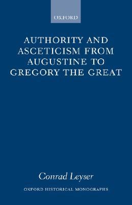 Authority and Asceticism from Augustine to Gregory the Great (Oxford Historical Monographs)