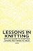 Lessons in Knitting - With a Guide to Starting up and Patterns to Help