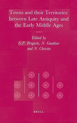 Towns and their Territories Between Late Antiquity and the Early Middle Ages (Transformation of the Roman World, 9)