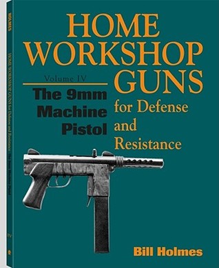 Home Workshop Guns for Defense and Resistance: 9mm Machine Pistol v.4: 9mm Machine Pistol Vol 4 (Home Workshop Guns for Defense & Resistance)